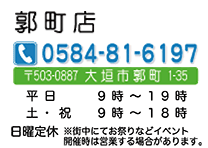 郭町店　〒503-0887　大垣市郭町1-35　TEL：0584-81-6197	平日9:00～19:00　土日祝9:00～18:00